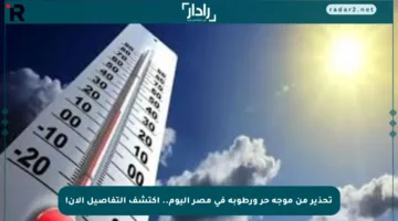 تحذير من موجة حر ورطوبة في مصر اليوم.. اكتشف التفاصيل الآن!